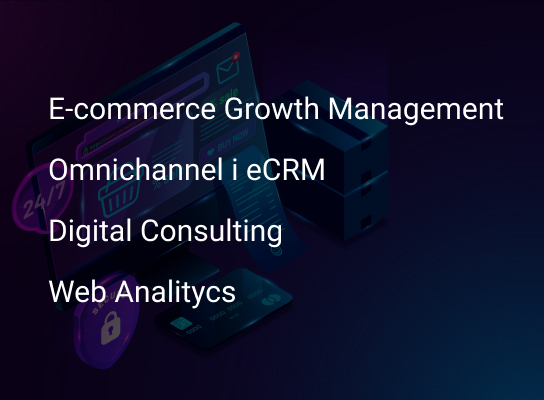 E-commerce Growth Management, Omnichanel & eCRM, Digital Consulting, Web Analitycs